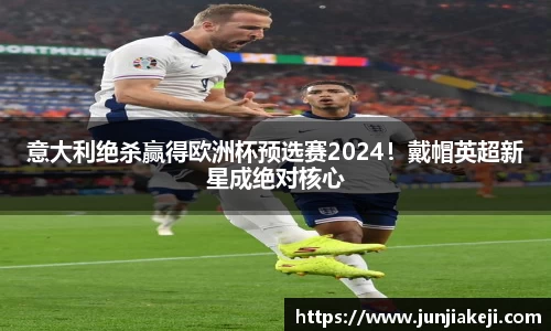 意大利绝杀赢得欧洲杯预选赛2024！戴帽英超新星成绝对核心