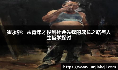 崔永熙：从青年才俊到社会先锋的成长之路与人生哲学探讨