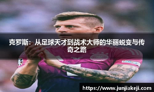 克罗斯：从足球天才到战术大师的华丽蜕变与传奇之路