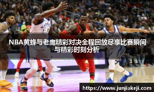 NBA黄蜂与老鹰精彩对决全程回放尽享比赛瞬间与精彩时刻分析