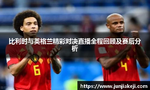 比利时与英格兰精彩对决直播全程回顾及赛后分析