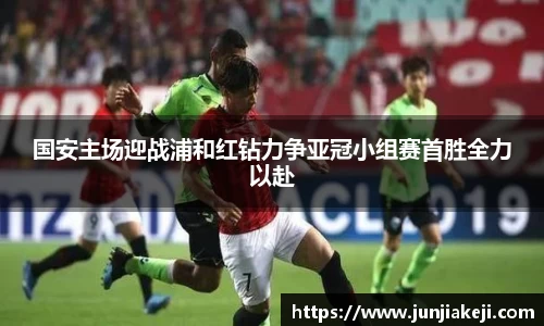 国安主场迎战浦和红钻力争亚冠小组赛首胜全力以赴