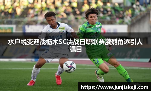 水户蜕变迎战枥木SC决战日职联赛激烈角逐引人瞩目