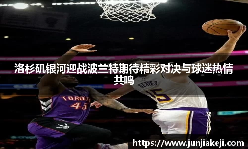 洛杉矶银河迎战波兰特期待精彩对决与球迷热情共鸣
